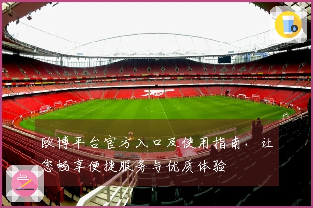 欧博平台官方入口及使用指南，让您畅享便捷服务与优质体验