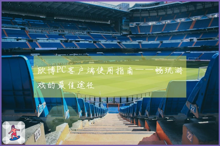 欧博PC客户端使用指南——畅玩游戏的最佳途径