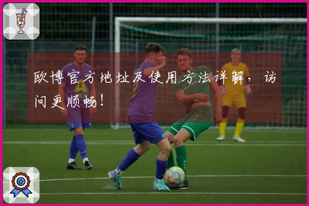 欧博官方地址及使用方法详解，访问更顺畅！