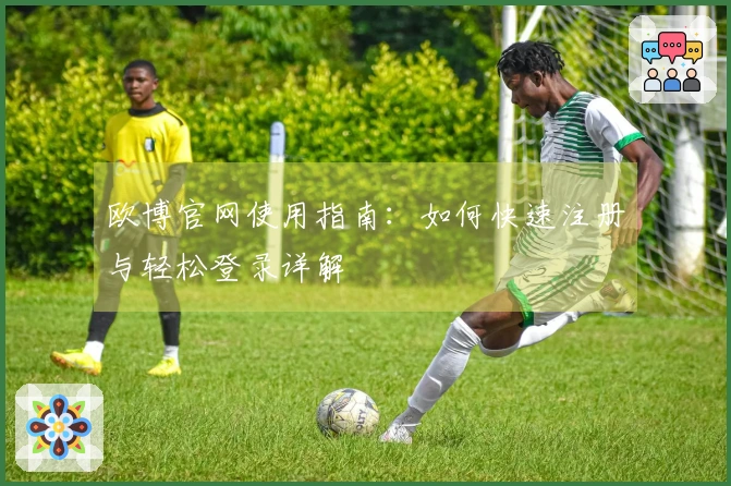 欧博官网使用指南：如何快速注册与轻松登录详解