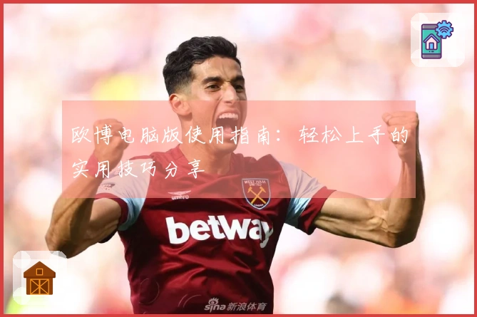 欧博电脑版使用指南：轻松上手的实用技巧分享
