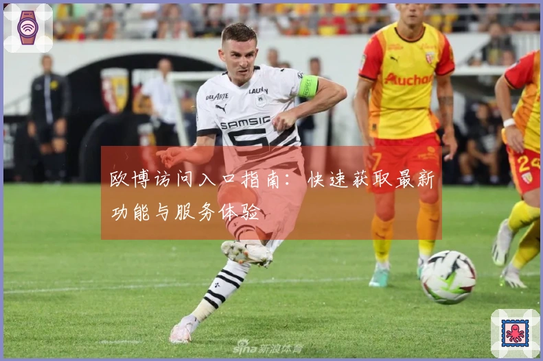 欧博访问入口指南：快速获取最新功能与服务体验