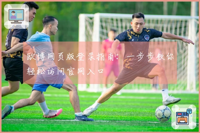 欧博网页版登录指南：一步步教你轻松访问官网入口