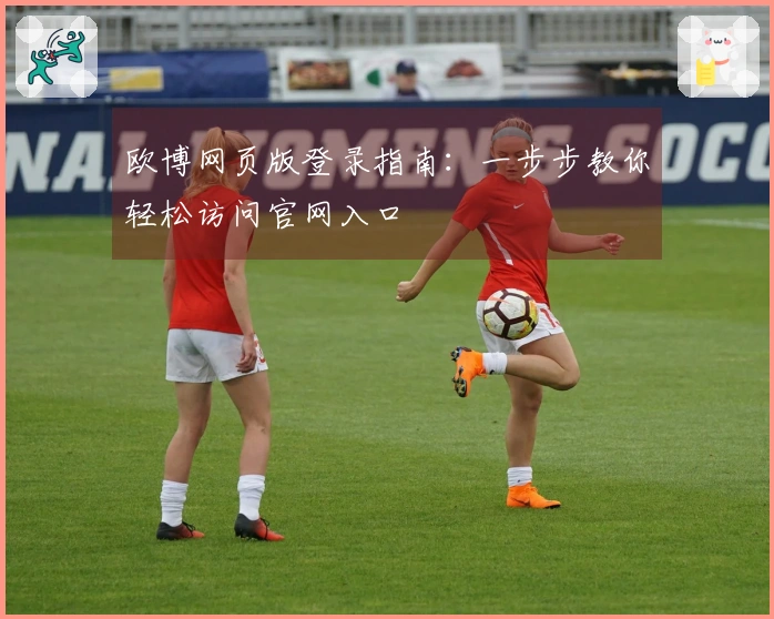 欧博网页版登录指南：一步步教你轻松访问官网入口