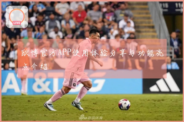 欧博官方APP使用体验分享与功能亮点介绍
