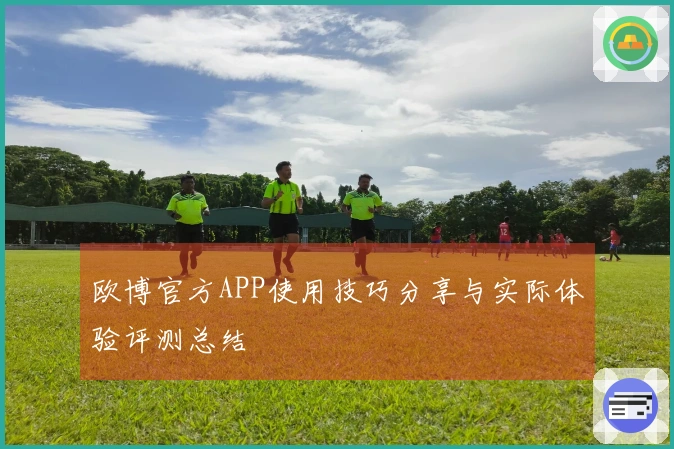 欧博官方APP使用技巧分享与实际体验评测总结