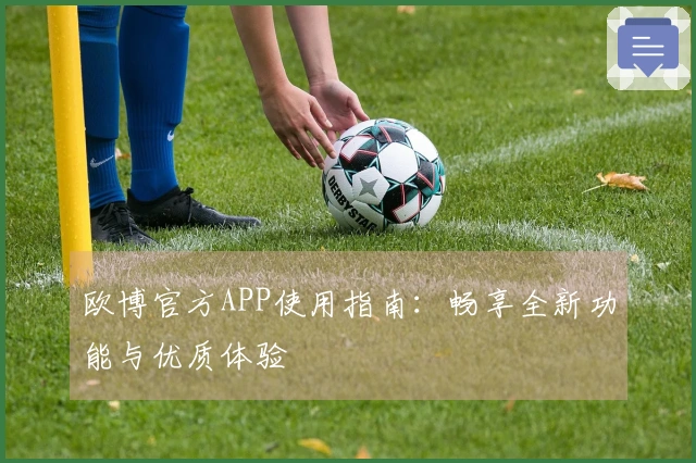 欧博官方APP使用指南：畅享全新功能与优质体验