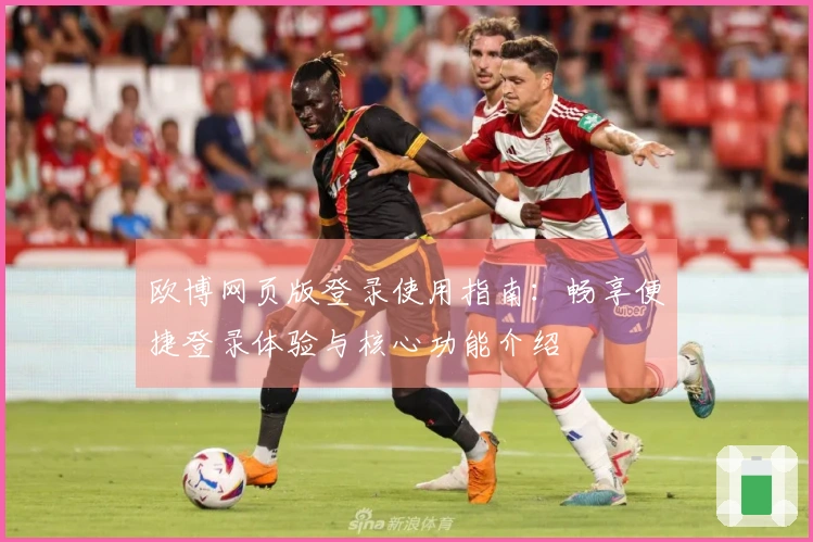 欧博网页版登录使用指南：畅享便捷登录体验与核心功能介绍