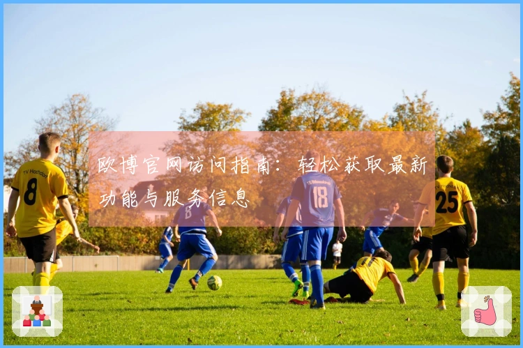 欧博官网访问指南：轻松获取最新功能与服务信息