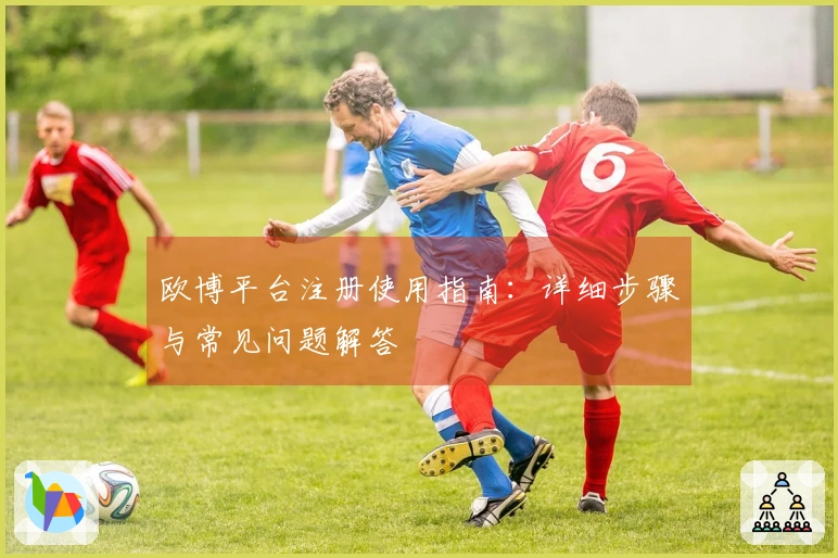 欧博平台注册使用指南：详细步骤与常见问题解答