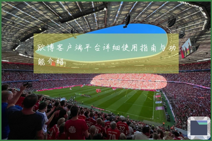 欧博客户端平台详细使用指南与功能介绍