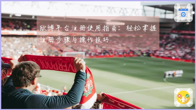 欧博平台注册使用指南：轻松掌握注册步骤与操作技巧