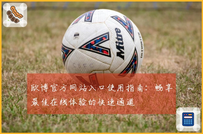 欧博官方网站入口使用指南：畅享最佳在线体验的快速通道