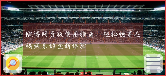 欧博网页版使用指南：轻松畅享在线娱乐的全新体验